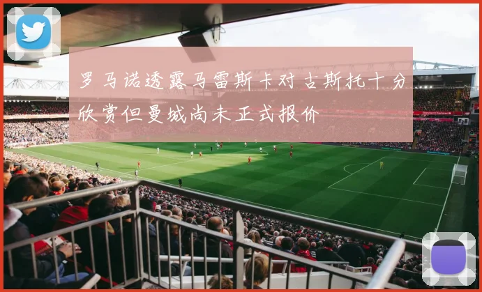 罗马诺透露马雷斯卡对古斯托十分欣赏但曼城尚未正式报价