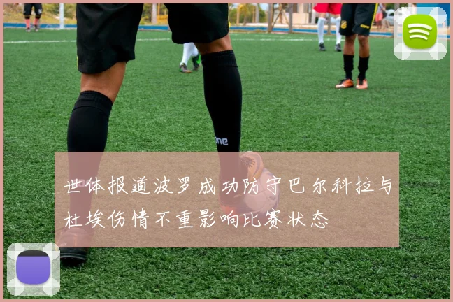 世体报道波罗成功防守巴尔科拉与杜埃伤情不重影响比赛状态