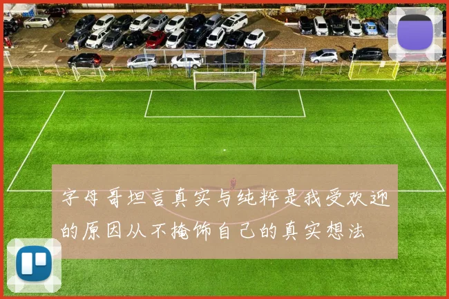 字母哥坦言真实与纯粹是我受欢迎的原因从不掩饰自己的真实想法