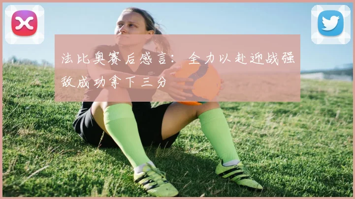 法比奥赛后感言：全力以赴迎战强敌成功拿下三分