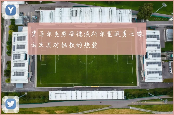 贾马尔克劳福德谈科尔重返勇士缘由及其对执教的热爱