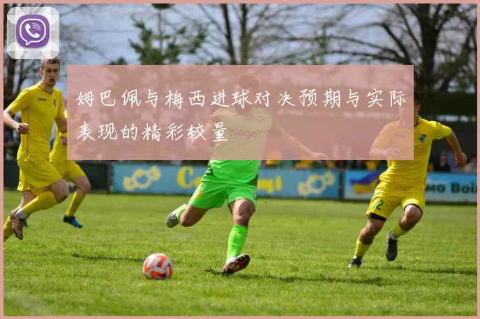 姆巴佩与梅西进球对决预期与实际表现的精彩较量