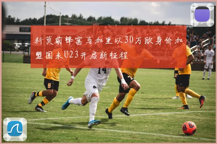 科莫前锋富马加里以30万欧身价加盟国米U23开启新征程