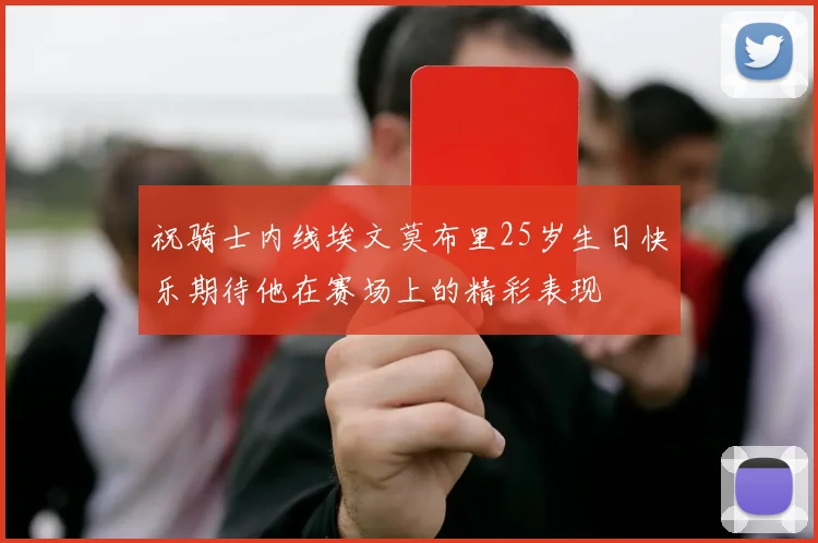 祝骑士内线埃文莫布里25岁生日快乐期待他在赛场上的精彩表现