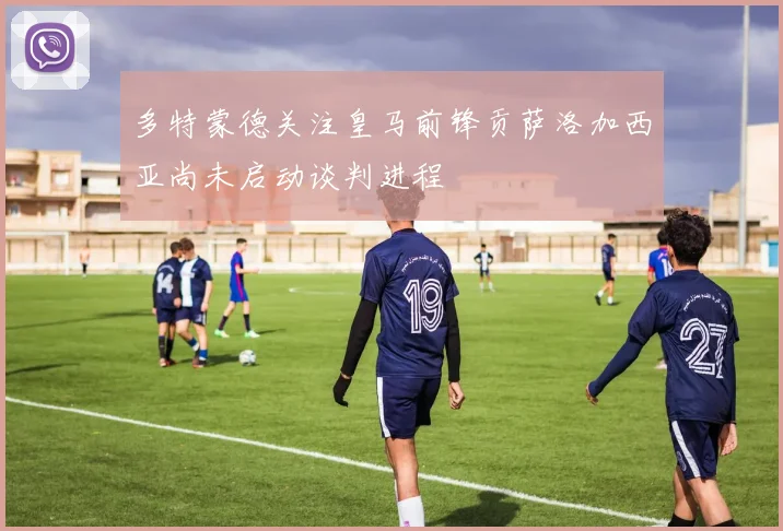 多特蒙德关注皇马前锋贡萨洛加西亚尚未启动谈判进程