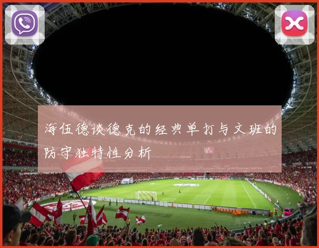 海伍德谈德克的经典单打与文班的防守独特性分析